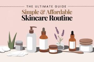The Ultimate Guide to a Simple & Affordable Skincare Routine