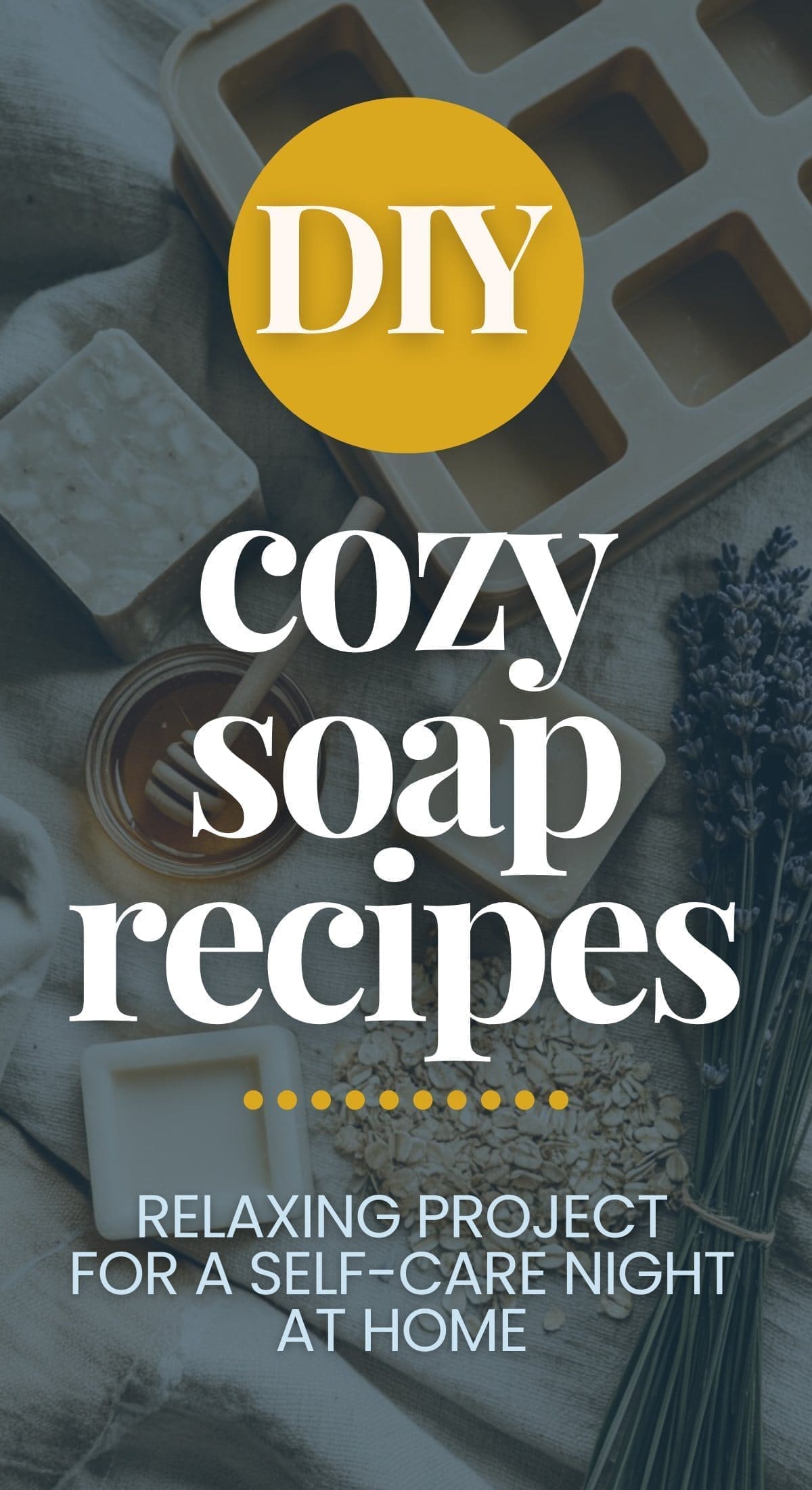 A flat lay of handmade soap bars, a honey dipper, dried lavender, and a soap mold with text: DIY Cozy Soap Recipes. Relaxing project for a self-care night at home.