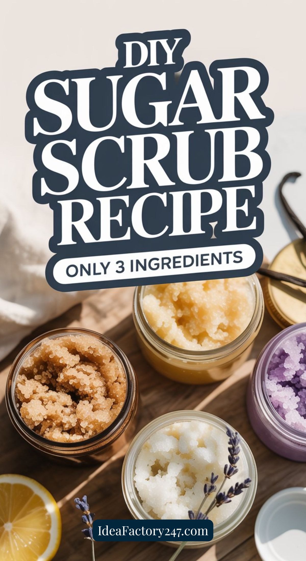 An overhead view of four jars with different colored DIY sugar scrub, surrounded by lemon slices and lavender sprigs. Text reads: DIY Sugar Scrub Recipe: Only 3 Ingredients. IdeaFactory247.com.