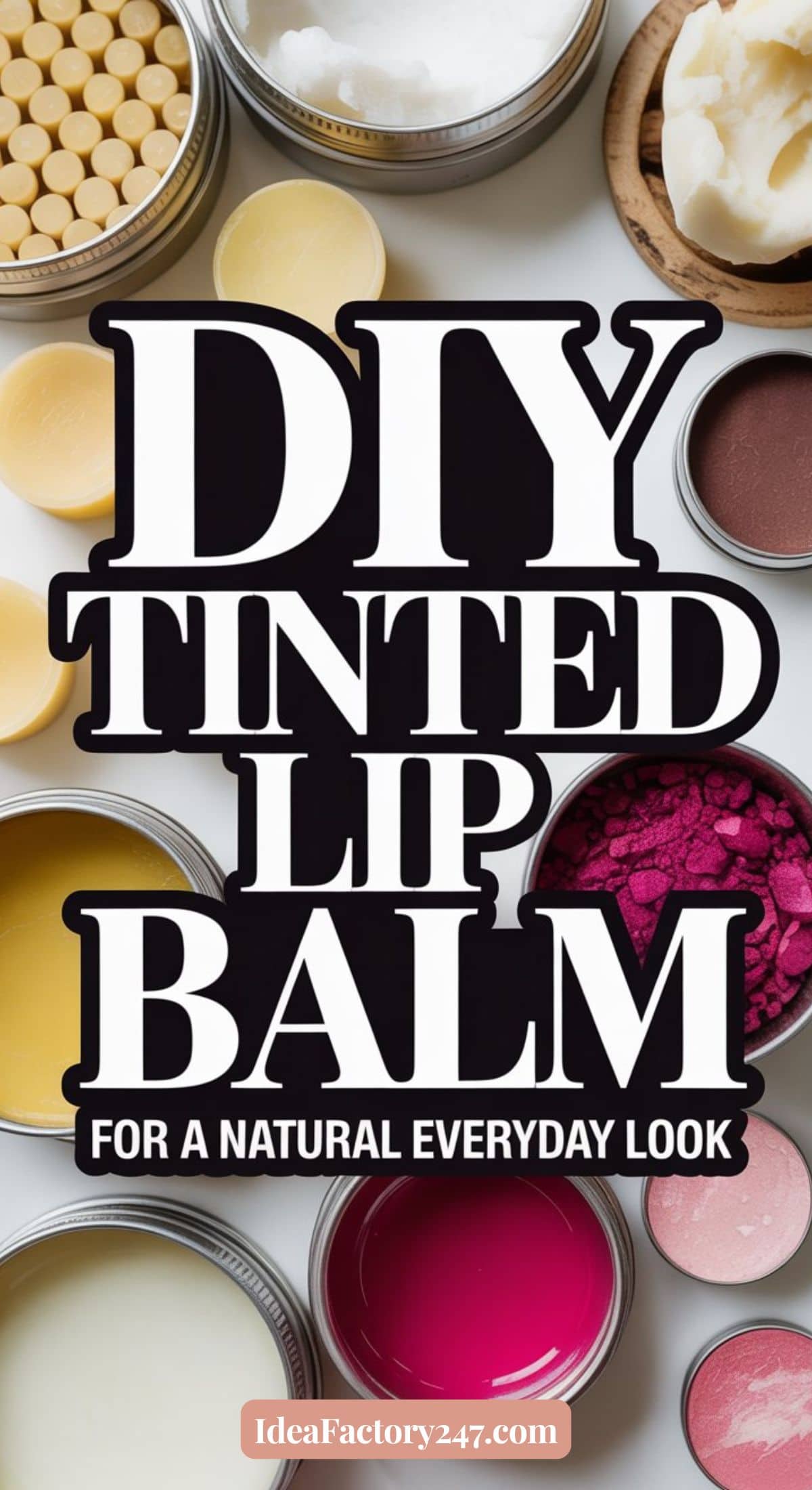 Open containers of tinted lip balm, wax pellets, and natural pigments surround bold text that reads, DIY Tinted Lip Balm For a Natural Everyday Look. At the bottom, there’s a website: IdeaFactory247.com.